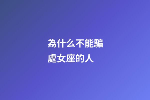 為什么不能騙處女座的人-第1張-星座運勢-玄機派