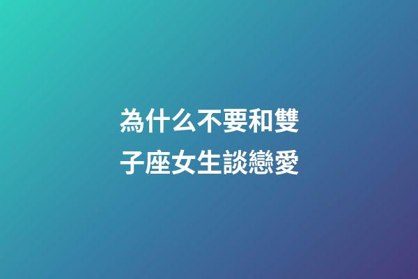 為什么不要和雙子座女生談戀愛-第1張-星座運勢-玄機(jī)派