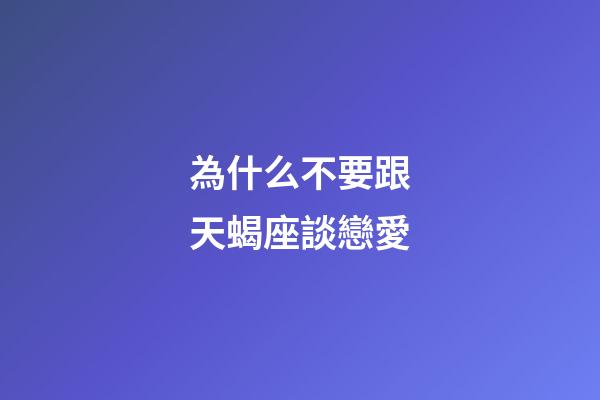 為什么不要跟天蝎座談戀愛-第1張-星座運勢-玄機派