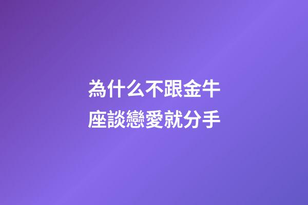 為什么不跟金牛座談戀愛就分手-第1張-星座運勢-玄機派