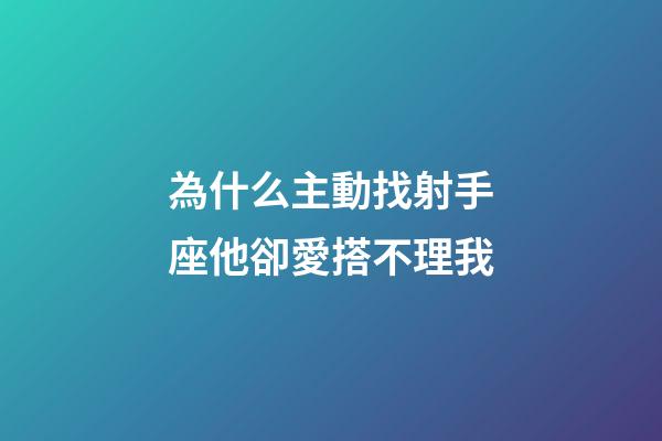 為什么主動找射手座他卻愛搭不理我-第1張-星座運勢-玄機派