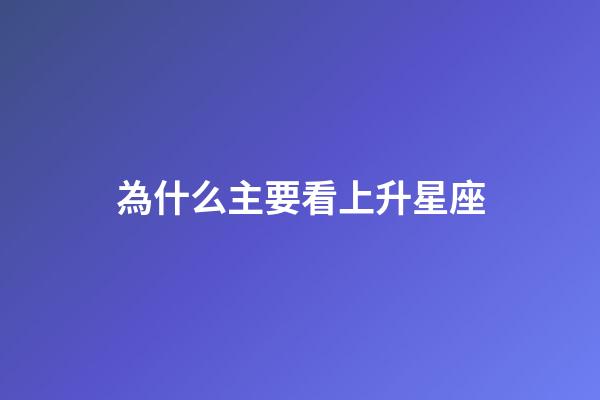 為什么主要看上升星座-第1張-星座運勢-玄機派