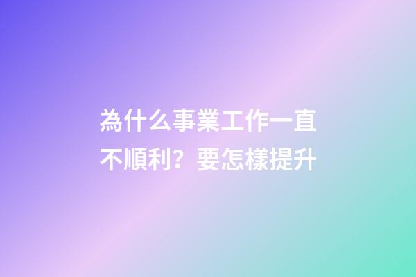 為什么事業工作一直不順利？要怎樣提升