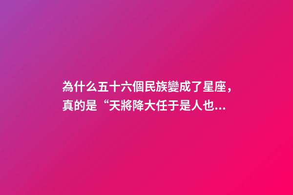 為什么五十六個民族變成了星座，真的是“天將降大任于是人也”!大家都記錯的原因找到了-第1張-觀點-玄機派