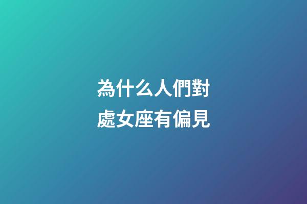 為什么人們對處女座有偏見-第1張-星座運勢-玄機派