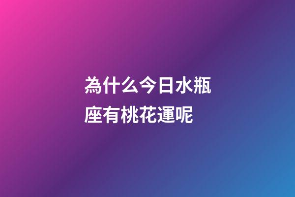 為什么今日水瓶座有桃花運呢-第1張-星座運勢-玄機派