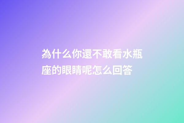 為什么你還不敢看水瓶座的眼睛呢怎么回答-第1張-星座運(yùn)勢-玄機(jī)派