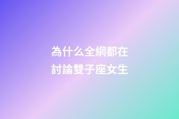 為什么全網都在討論雙子座女生-第1張-星座運勢-玄機派