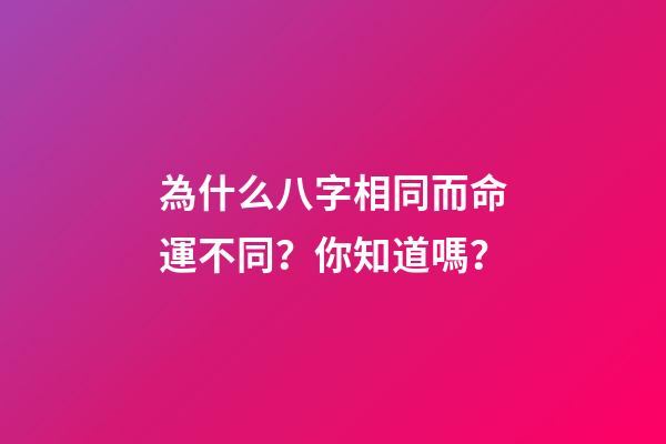 為什么八字相同而命運不同？你知道嗎？