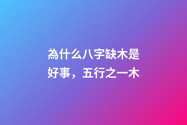 為什么八字缺木是好事，五行之一木-第1張-觀點(diǎn)-玄機(jī)派