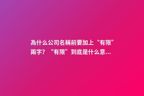 為什么公司名稱前要加上“有限”兩字？“有限”到底是什么意思？-第1張-公司起名-玄機派