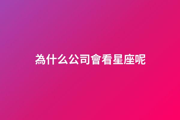 為什么公司會看星座呢-第1張-星座運勢-玄機派