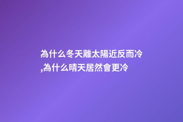 為什么冬天離太陽近反而冷,為什么晴天居然會更冷-第1張-觀點-玄機派