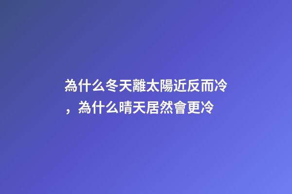 為什么冬天離太陽近反而冷，為什么晴天居然會更冷-第1張-觀點-玄機派