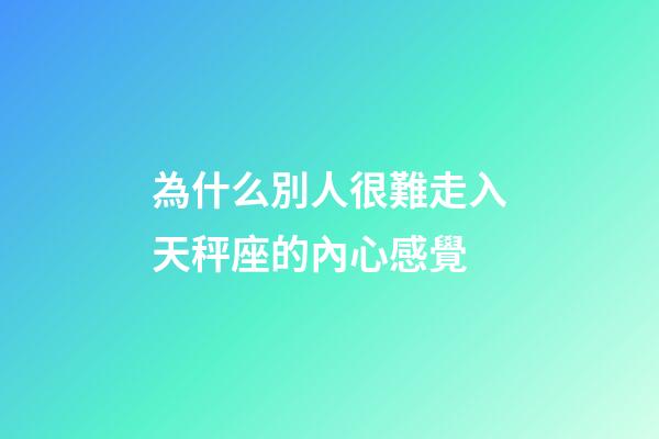 為什么別人很難走入天秤座的內心感覺-第1張-星座運勢-玄機派