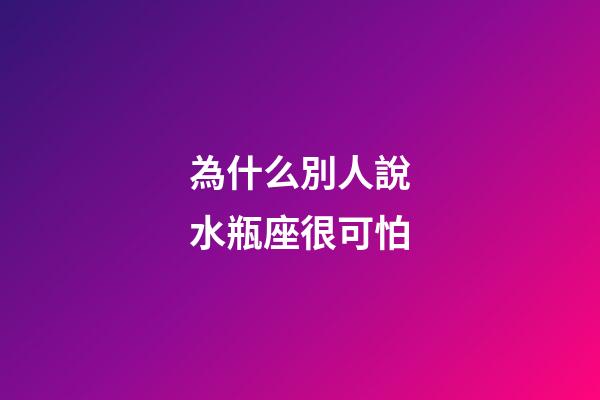 為什么別人說水瓶座很可怕-第1張-星座運勢-玄機派
