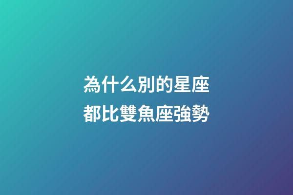 為什么別的星座都比雙魚座強勢-第1張-星座運勢-玄機派