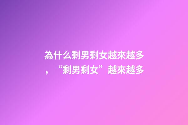 為什么剩男剩女越來越多，“剩男剩女”越來越多-第1張-觀點-玄機派