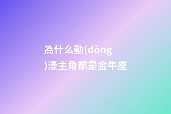 為什么動(dòng)漫主角都是金牛座-第1張-星座運(yùn)勢-玄機(jī)派