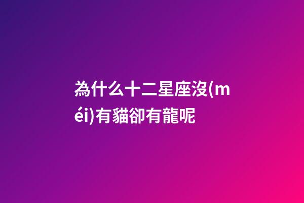 為什么十二星座沒(méi)有貓卻有龍呢-第1張-星座運(yùn)勢(shì)-玄機(jī)派
