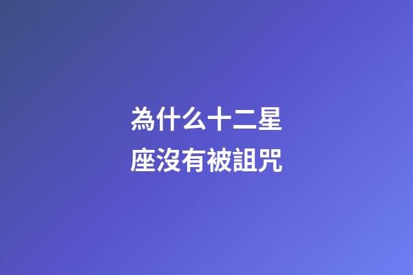 為什么十二星座沒有被詛咒-第1張-星座運勢-玄機派