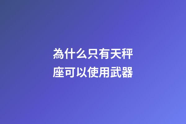 為什么只有天秤座可以使用武器-第1張-星座運勢-玄機派