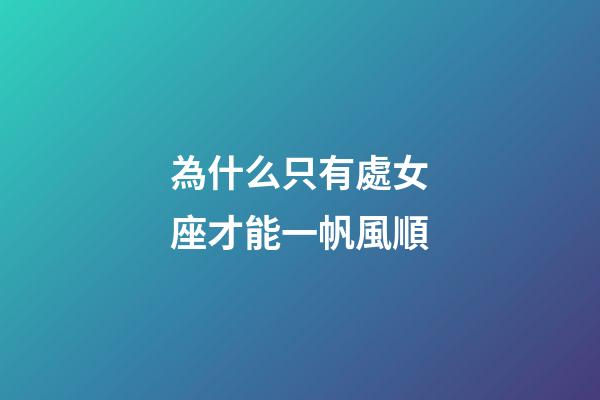 為什么只有處女座才能一帆風順-第1張-星座運勢-玄機派
