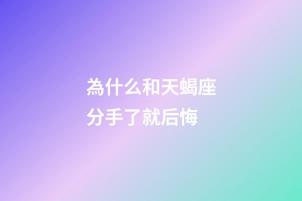 為什么和天蝎座分手了就后悔-第1張-星座運勢-玄機派