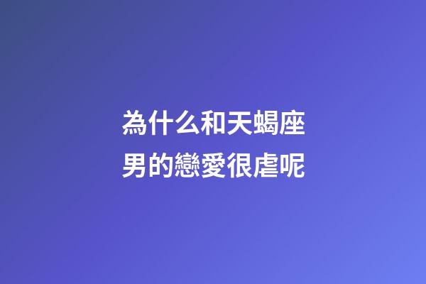 為什么和天蝎座男的戀愛很虐呢-第1張-星座運勢-玄機派
