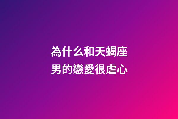 為什么和天蝎座男的戀愛很虐心-第1張-星座運勢-玄機派