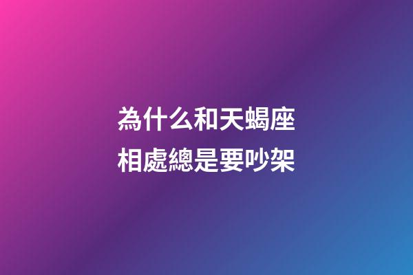 為什么和天蝎座相處總是要吵架-第1張-星座運勢-玄機派