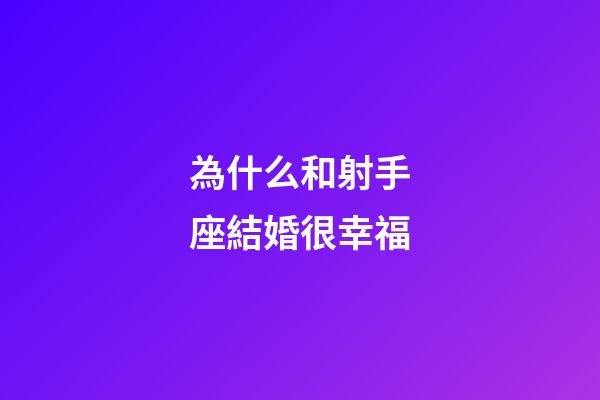 為什么和射手座結婚很幸福-第1張-星座運勢-玄機派