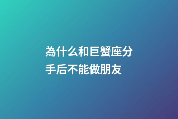 為什么和巨蟹座分手后不能做朋友-第1張-星座運勢-玄機派