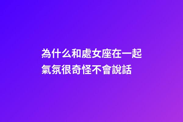 為什么和處女座在一起氣氛很奇怪不會說話-第1張-星座運勢-玄機派