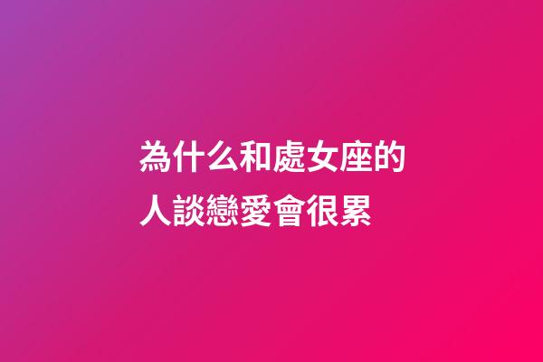 為什么和處女座的人談戀愛會很累-第1張-星座運勢-玄機派
