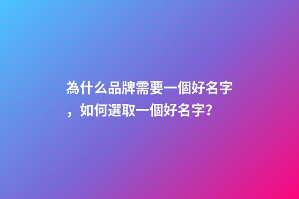 為什么品牌需要一個好名字，如何選取一個好名字？-第1張-商標起名-玄機派