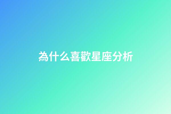 為什么喜歡星座分析-第1張-星座運勢-玄機派