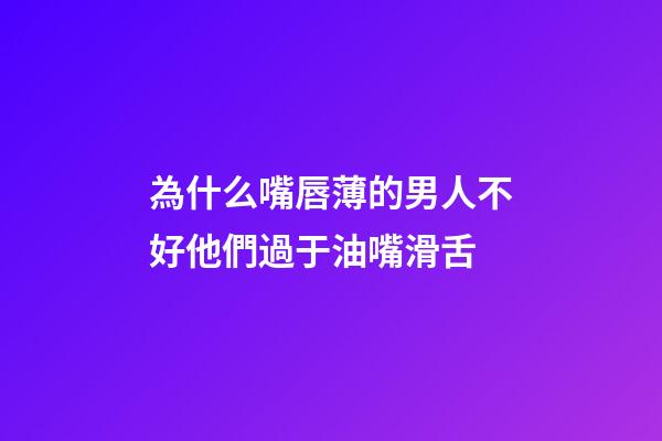 為什么嘴唇薄的男人不好?他們過于油嘴滑舌