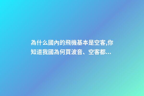 為什么國內的飛機基本是空客,你知道我國為何買波音、空客都幾百億幾百億買嗎-第1張-觀點-玄機派