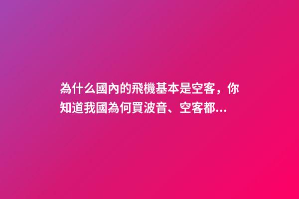 為什么國內的飛機基本是空客，你知道我國為何買波音、空客都幾百億幾百億買嗎-第1張-觀點-玄機派