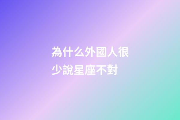 為什么外國人很少說星座不對-第1張-星座運勢-玄機派