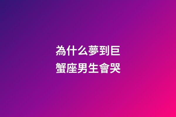 為什么夢到巨蟹座男生會哭-第1張-星座運勢-玄機派