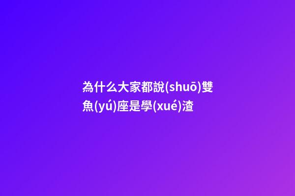 為什么大家都說(shuō)雙魚(yú)座是學(xué)渣-第1張-星座運(yùn)勢(shì)-玄機(jī)派
