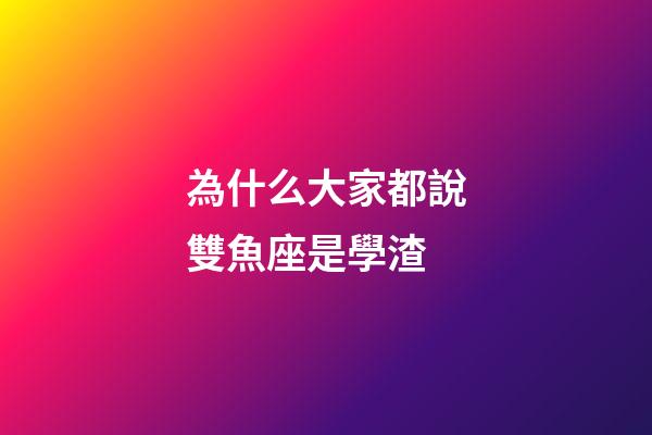 為什么大家都說雙魚座是學渣-第1張-星座運勢-玄機派