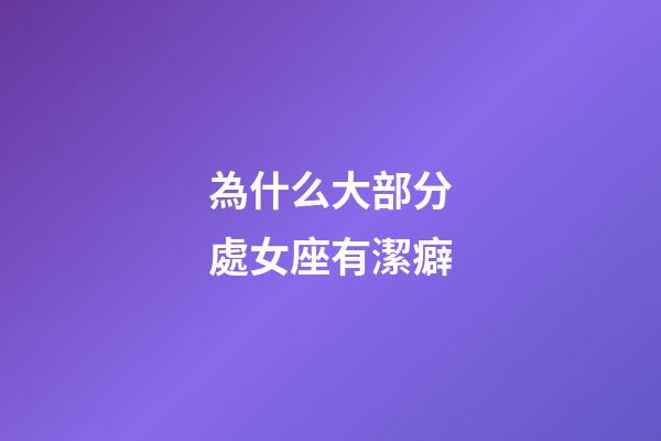 為什么大部分處女座有潔癖-第1張-星座運(yùn)勢(shì)-玄機(jī)派