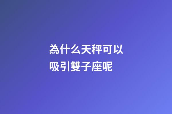 為什么天秤可以吸引雙子座呢-第1張-星座運勢-玄機派