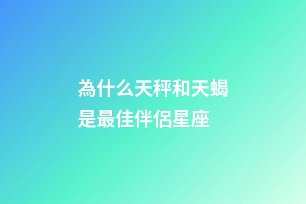 為什么天秤和天蝎是最佳伴侶星座-第1張-星座運勢-玄機派