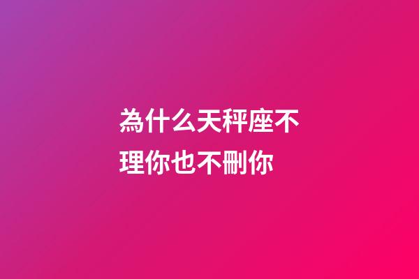 為什么天秤座不理你也不刪你-第1張-星座運勢-玄機派