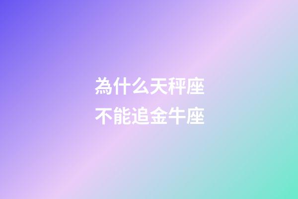 為什么天秤座不能追金牛座-第1張-星座運勢-玄機派