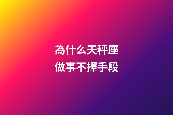 為什么天秤座做事不擇手段-第1張-星座運勢-玄機派